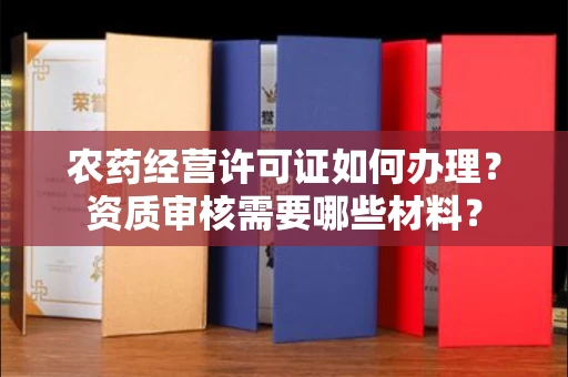 全国农药经营许可证如何办理？资质审核需要哪些材料？