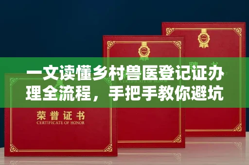 全国一文读懂乡村兽医登记证办理全流程，手把手教你避坑指南
