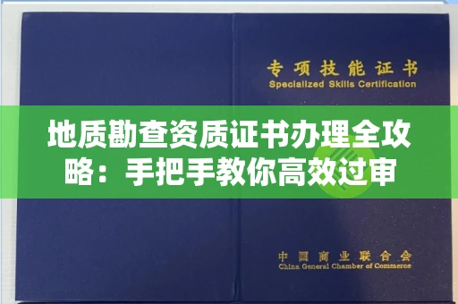 全国地质勘查资质证书办理全攻略：手把手教你高效过审