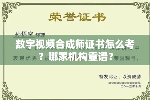 全国数字视频合成师证书怎么考？哪家机构靠谱？