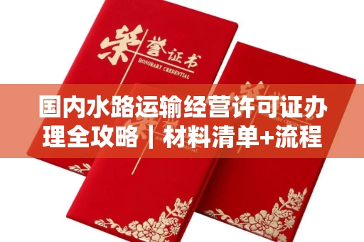 全国国内水路运输经营许可证办理全攻略｜材料清单+流程图解｜避坑指南