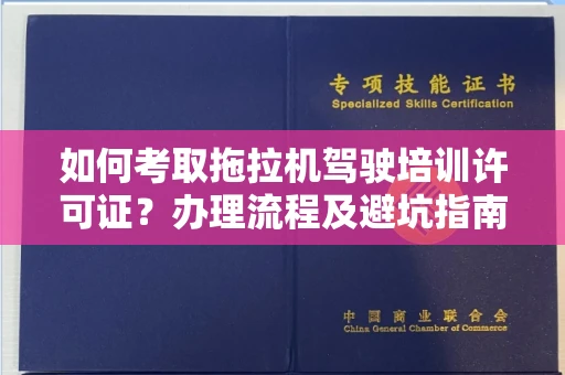 全国如何考取拖拉机驾驶培训许可证？办理流程及避坑指南