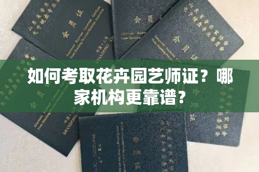 全国如何考取花卉园艺师证？哪家机构更靠谱？