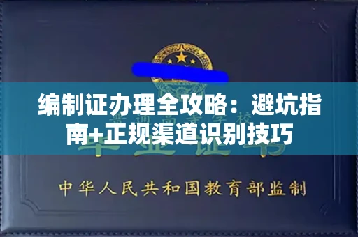 全国编制证办理全攻略：避坑指南+正规渠道识别技巧