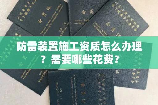 全国防雷装置施工资质怎么办理？需要哪些花费？