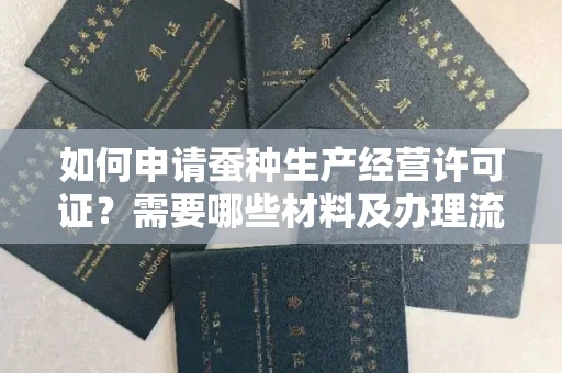 全国如何申请蚕种生产经营许可证？需要哪些材料及办理流程