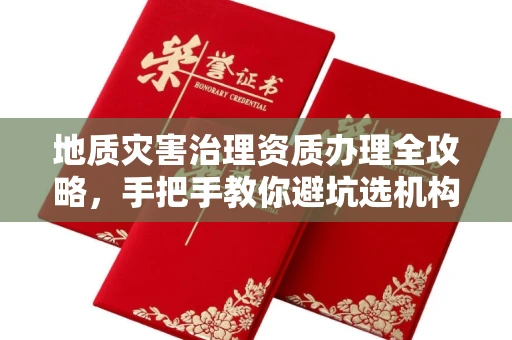 全国地质灾害治理资质办理全攻略，手把手教你避坑选机构