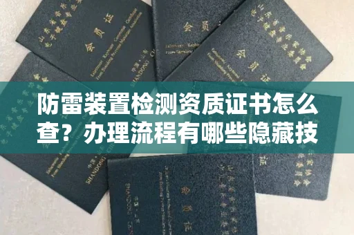 全国防雷装置检测资质证书怎么查？办理流程有哪些隐藏技巧？