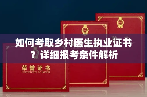全国如何考取乡村医生执业证书？详细报考条件解析