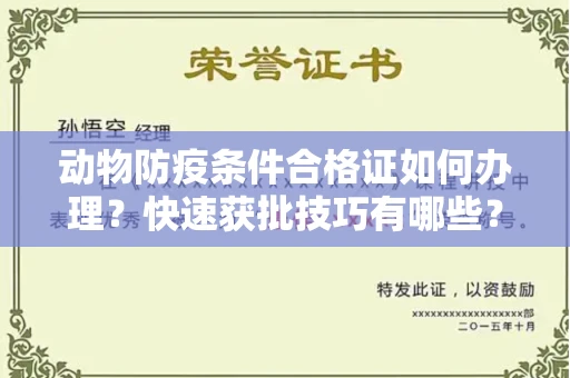全国动物防疫条件合格证如何办理？快速获批技巧有哪些？