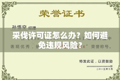 全国采伐许可证怎么办？如何避免违规风险？