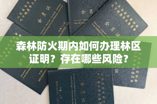 全国森林防火期内如何办理林区证明？存在哪些风险？