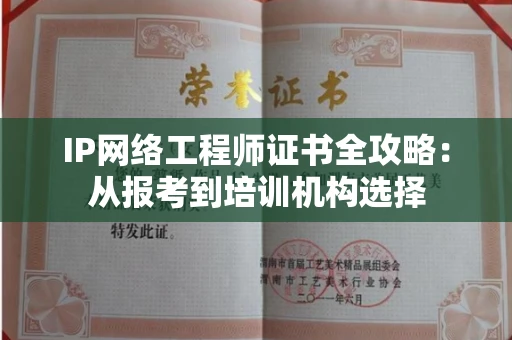 全国IP网络工程师证书全攻略：从报考到培训机构选择