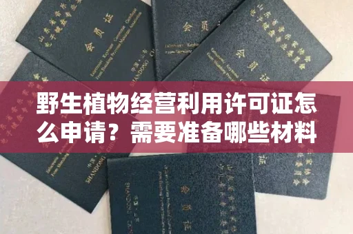 全国野生植物经营利用许可证怎么申请？需要准备哪些材料？